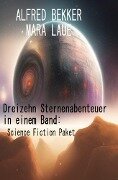 Dreizehn Sternenabenteuer in einem Band: Science Fiction Paket - Alfred Bekker, Mara Laue
