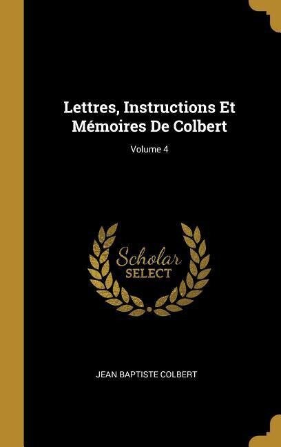 Lettres, Instructions Et Mémoires De Colbert; Volume 4 - Jean Baptiste Colbert