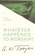 Whatever Happened to Worship? - A W Tozer