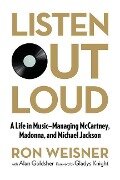 Listen Out Loud: A Life in Music--Managing McCartney, Madonna, and Michael Jackson - Ron Weisner, Alan Goldsher