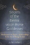 Secrets of the Eternal Moon Phase Goddesses - Julie Peters