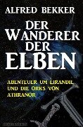 Abenteuer um Lirandil und die Orks von Athranor - Der Wanderer der Elben - Alfred Bekker