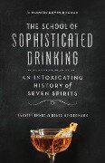 The School of Sophisticated Drinking: An Intoxicating History of Seven Spirits - Kerstin Ehmer, Beate Hindermann