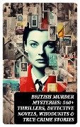 BRITISH MURDER MYSTERIES: 560+ Thrillers, Detective Novels, Whodunits & True Crime Stories - Arthur Conan Doyle, A. M. Williamson, R. Austin Freeman, E. W. Hornung, G. K. Chesterton