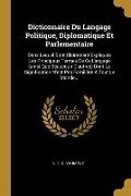 Dictionnaire Du Langage Politique, Diplomatique Et Parlementaire: Dans Lequel Sont Clairement Expliqués Les Principaux Termes De Ce Langage (ainsi Que - 