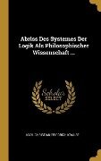 Abriss Des Systemes Der Logik ALS Philosophischer Wissenschaft ... - Karl Christian Friedrich Krause
