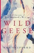 Wild Geese: A Collection of Nan Shepherd's Writing - Nan Shepherd