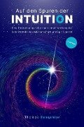 Auf den Spuren der Intuition: Eine Entdeckungsreise nach innen, entlang der Schnittstelle von Wissenschaft und Spiritualität - Thomas Gonschior