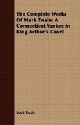 The Complete Works Of Mark Twain; A Connecticut Yankee in King Arthur's Court - Mark Twain