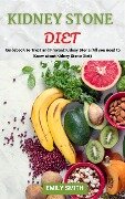 Kidney Stone Diet: Guidebook to Treat and Prevent Kidney Stone (All you Need to Know About Kidney Stone Diet) - Emily Smith