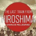 The Last Train from Hiroshima Lib/E: The Survivors Look Back - Charles Pellegrino