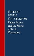 Father Brown: The Works G. K. Chesterton - Gilbert Keith Chesterton