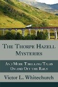 The Thorpe Hazell Mysteries, and More Thrilling Tales on and Off the Rails - Victor L. Whitechurch