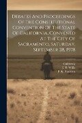 Debates And Proceedings Of The Constitutional Convention Of The State Of California, Convened At The City Of Sacramento, Saturday, September 28, 1978 - 