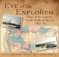 Eye of the Explorer: Views of the Northern Pacific Railroad Survey, 1853-54 - Paul D. McDermott, Ronald E. Grim, Philip Mobley