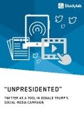 "Unpresidented" - Twitter as a Tool in Donald Trump's Social Media Campaign - 