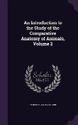 An Introduction to the Study of the Comparative Anatomy of Animals, Volume 2 - Gilbert Charles Bourne