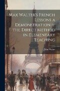 Max Walter's French Lessons a Demonstration if the Direct Method in Elementary Teaching - Max Walter