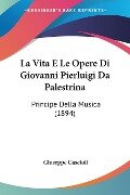 La Vita E Le Opere Di Giovanni Pierluigi Da Palestrina - Giuseppe Cascioli