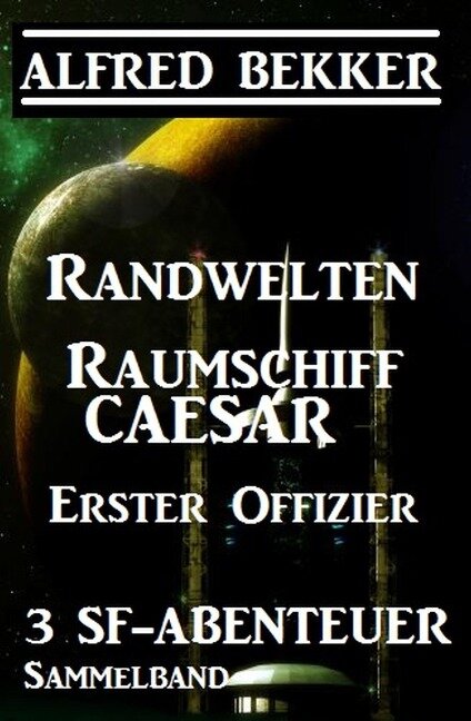 Sammelband 3 SF-Abenteuer: Randwelten / Raumschiff Caesar / Erster Offizier - Alfred Bekker