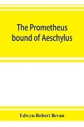 The Prometheus bound of Aeschylus - Edwyn Robert Bevan