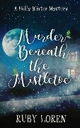 Murder Beneath The Mistletoe (Holly Winter Cozy Mystery Series, #3) - Ruby Loren