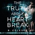 The Truth about Heartbreak Lib/E - B. Celeste
