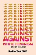 Against White Feminism: Notes on Disruption - Rafia Zakaria