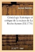 Généalogie Historique Et Critique de la Maison de la Roche-Aymon - Jacques Destrées