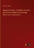 Singing on the Way. A Collection of Hymns and Tunes for Sunday Schools, Social Worship and Congregations - Belle M. Jewett