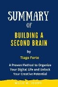 Summary of Building a Second Brain By Tiago Forte: A Proven Method to Organize Your Digital Life and Unlock Your Creative Potential - Sabiha Temacini, Willie M. Joseph