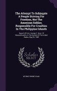 The Attempt To Subjugate A People Striving For Freedom, Not The American Soldier, Responsible For Cruelties In The Philippine Islands - George Frisbie Hoar