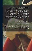 The Diplomatic Correspondence of the United States of America: From the Signing of the Definitive Treaty of Peace, September 10, 1783 to the Adoption - 
