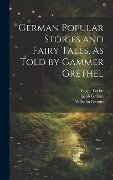 German Popular Stories and Fairy Tales, As Told by Gammer Grethel - Wilhelm Grimm, Jacob Grimm, Edgar Taylor