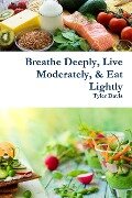 Breathe Deeply, Live Moderately, & Eat Lightly - Tyler Davis
