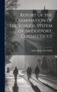 Cover-Bild zum Titel 'Report of the Examination of the School System of Bridgeport, Connecticut' von 'James Hixon Van Sickle'
