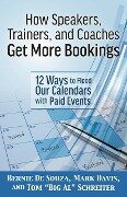 How Speakers, Trainers, and Coaches Get More Bookings: 12 Ways to Flood Our Calendars with Paid Events - Bernie de Souza, Mark Davis, Tom "Big Al" Schreiter