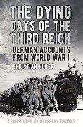 The Dying Days of the Third Reich: German Accounts from World War II - Christian Huber