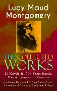 The Collected Works of Lucy Maud Montgomery: 20 Novels & 170+ Short Stories, Poems, Letters and Memoirs (Including The Complete Anne Shirley Series, Chronicles of Avonlea & Emily Starr Trilogy) - Lucy Maud Montgomery
