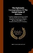 The Diplomatic Correspondence Of The United States Of America: From The Signing Of The Definitive Treaty Of Peace, September 10, 1783 To The Adoption - 