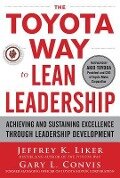The Toyota Way to Lean Leadership: Achieving and Sustaining Excellence through Leadership Development - Jeffrey Liker, Gary L. Convis