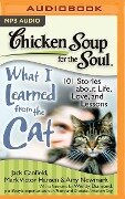 Chicken Soup for the Soul: What I Learned from the Cat: 101 Stories about Life, Love, and Lessons - Jack Canfield, Mark Victor Hansen, Amy Newmark
