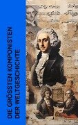 Die größten Komponisten der Weltgeschichte - Karl Storck, Philipp Spitta, Marie Lipsius, Ludwig Nohl