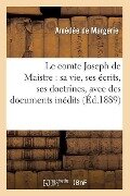 Le Comte Joseph de Maistre: Sa Vie, Ses Écrits, Ses Doctrines, Avec Des Documents Inédits (Éd.1889) - Amédée De Margerie