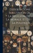 Dissertations Sur L'union De La Religion, De La Morale, Et De La Politique - William Warburton