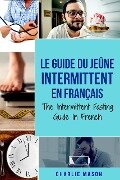 Le Guide Du Jeûne Intermittent En Français/ The Intermittent Fasting Guide In French (French Edition) - Charlie Mason