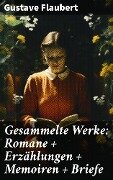 Gesammelte Werke: Romane + Erzählungen + Memoiren + Briefe - Gustave Flaubert