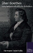 Über Goethes naturwissenschaftliche Arbeiten - Hermann Helmholtz