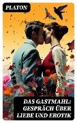 Das Gastmahl: Gespräch über Liebe und Erotik - Platon