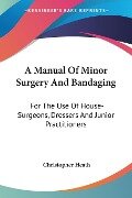 A Manual Of Minor Surgery And Bandaging - Christopher Heath
